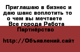 Приглашаю в бизнес и даю шанс воплотить то, о чем вы мечтаете!  - Все города Работа » Партнёрство   